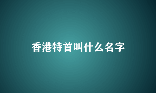 香港特首叫什么名字