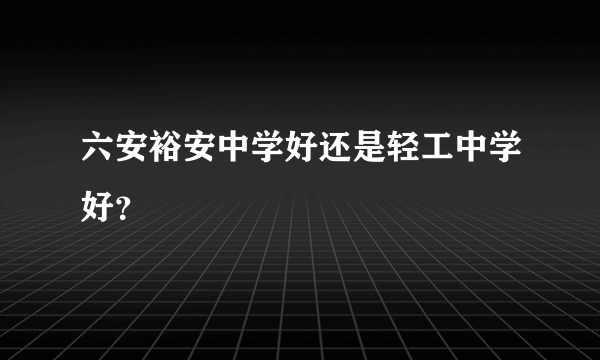 六安裕安中学好还是轻工中学好？