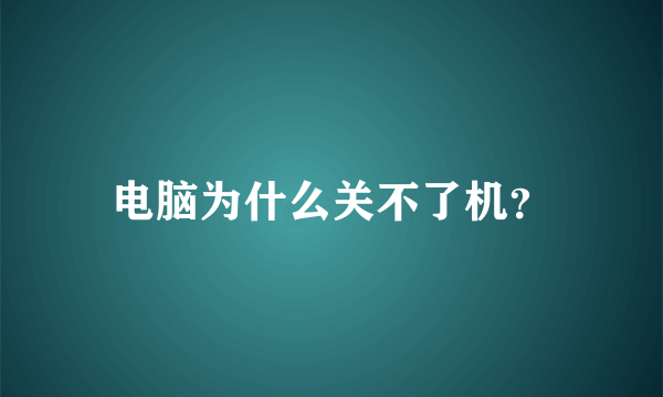 电脑为什么关不了机？