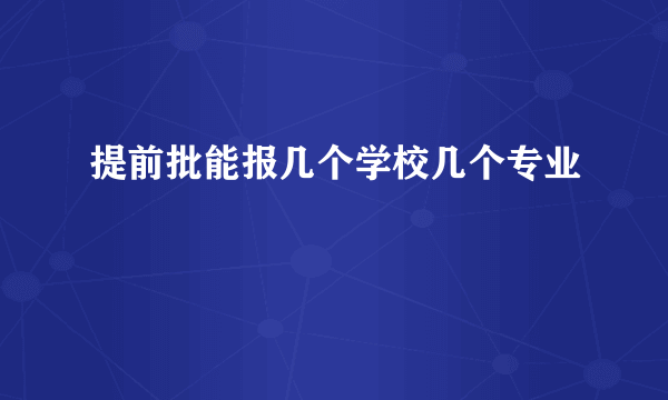 提前批能报几个学校几个专业