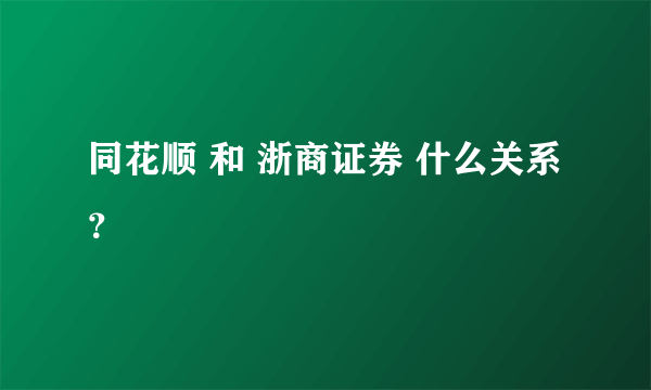 同花顺 和 浙商证券 什么关系？