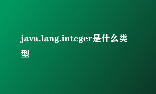 java.lang.integer是什么类型