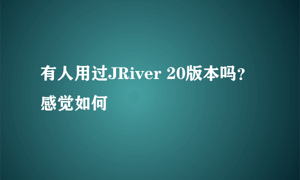 有人用过JRiver 20版本吗？感觉如何