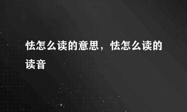 怯怎么读的意思，怯怎么读的读音