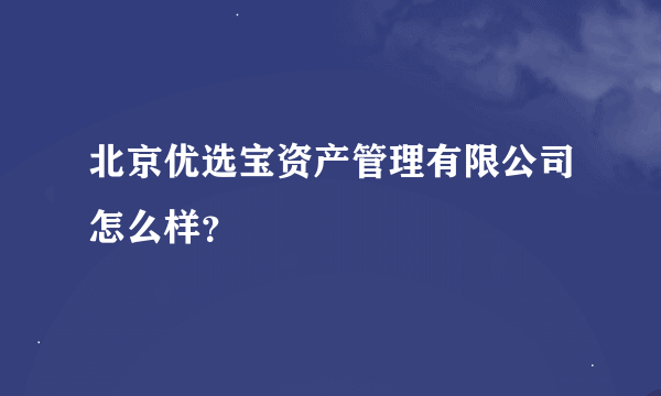 北京优选宝资产管理有限公司怎么样？