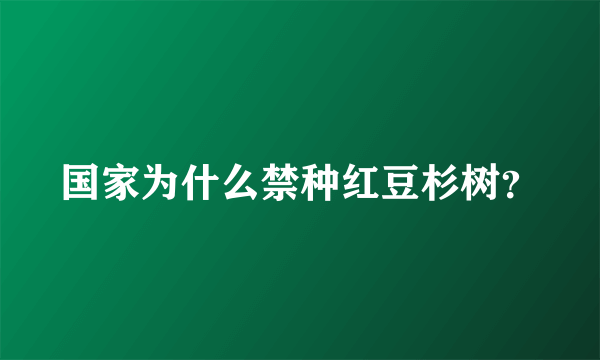 国家为什么禁种红豆杉树？