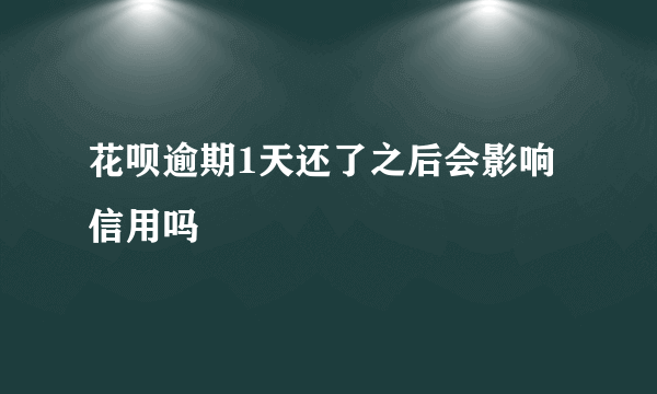 花呗逾期1天还了之后会影响信用吗