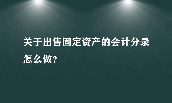 关于出售固定资产的会计分录怎么做？