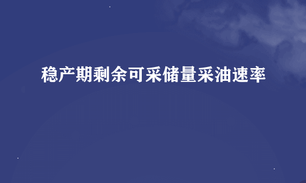 稳产期剩余可采储量采油速率