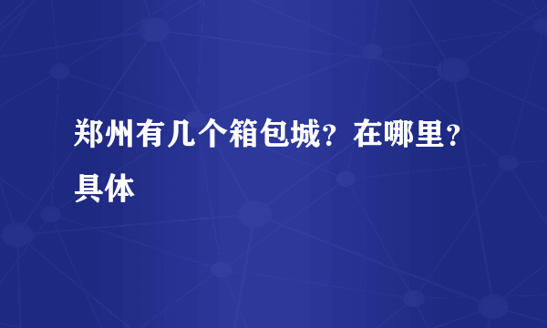 郑州有几个箱包城？在哪里？具体