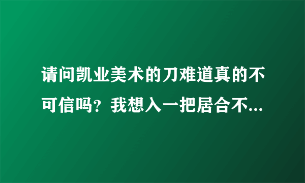 请问凯业美术的刀难道真的不可信吗？我想入一把居合不锈钢刀，也考虑武系列的刀，但对他家的评论让我很纠