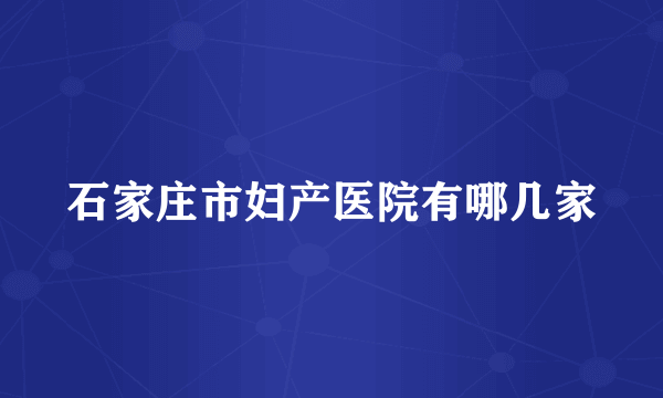 石家庄市妇产医院有哪几家