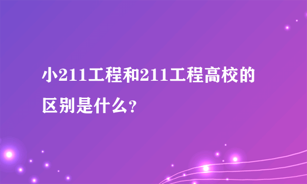 小211工程和211工程高校的区别是什么？