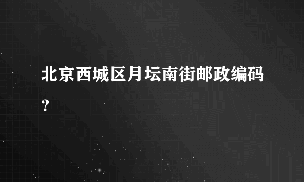 北京西城区月坛南街邮政编码？