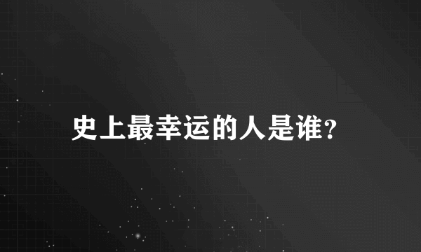 史上最幸运的人是谁？