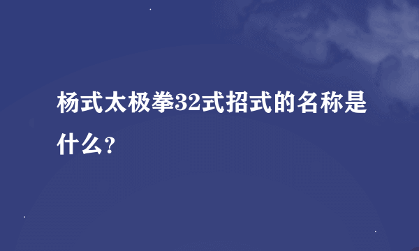 杨式太极拳32式招式的名称是什么？