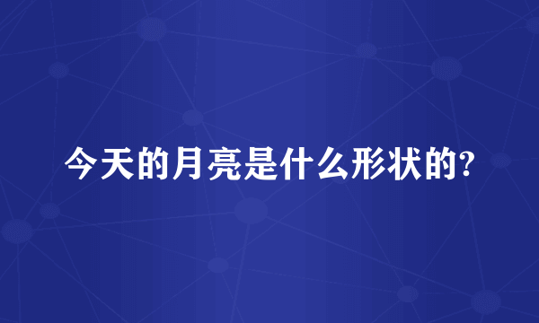 今天的月亮是什么形状的?