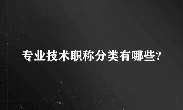 专业技术职称分类有哪些?