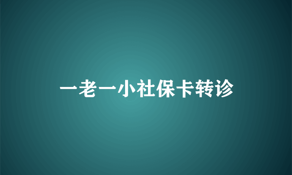 一老一小社保卡转诊