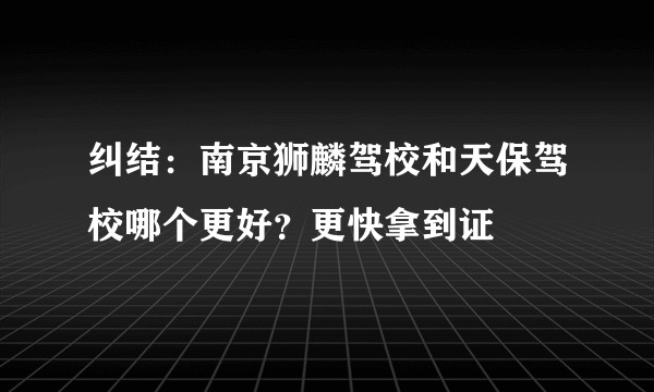 纠结：南京狮麟驾校和天保驾校哪个更好？更快拿到证