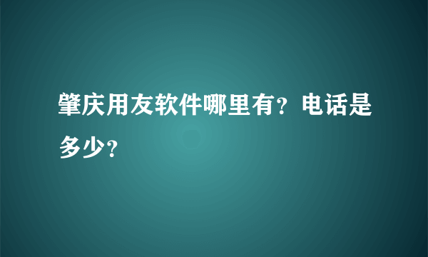 肇庆用友软件哪里有？电话是多少？