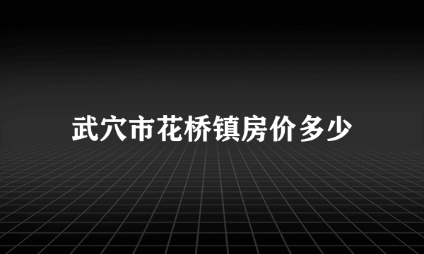 武穴市花桥镇房价多少