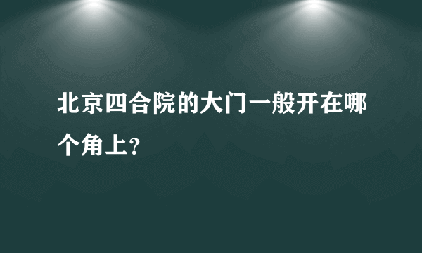 北京四合院的大门一般开在哪个角上？