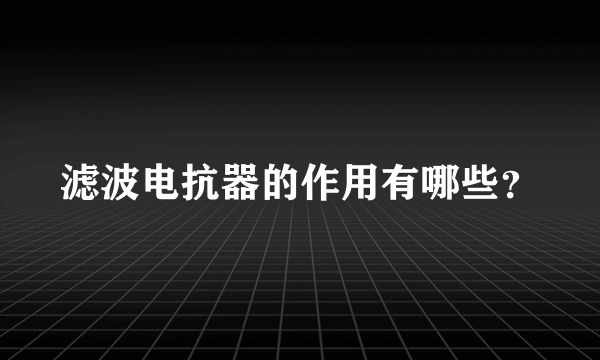 滤波电抗器的作用有哪些？