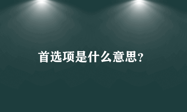 首选项是什么意思？