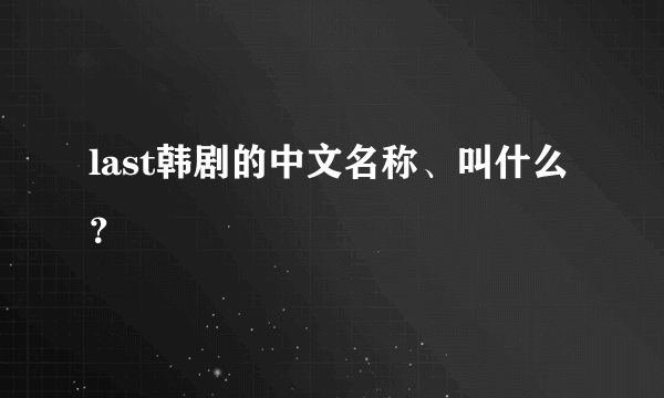 last韩剧的中文名称、叫什么？