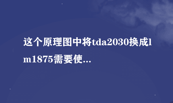 这个原理图中将tda2030换成lm1875需要使用的变压器大概参数是多少？