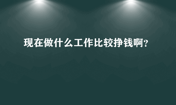 现在做什么工作比较挣钱啊？