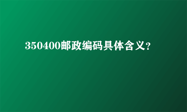 350400邮政编码具体含义？