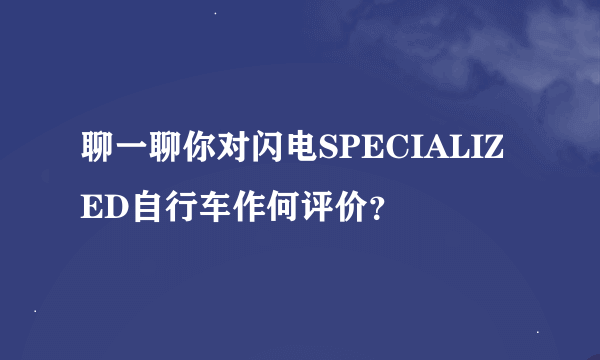 聊一聊你对闪电SPECIALIZED自行车作何评价？