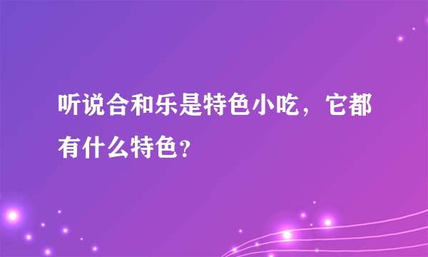 听说合和乐是特色小吃，它都有什么特色？