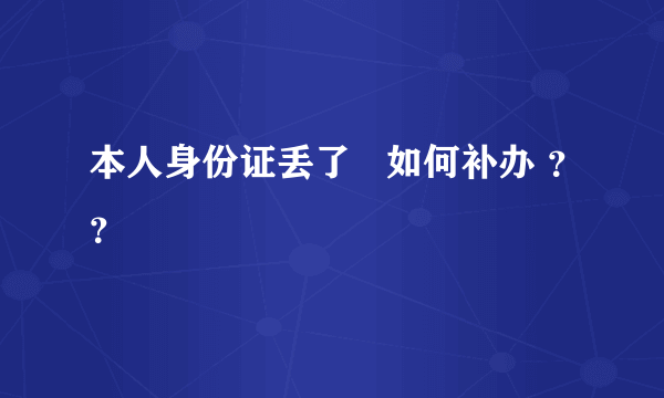 本人身份证丢了   如何补办 ？？