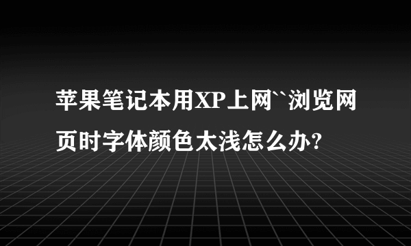 苹果笔记本用XP上网``浏览网页时字体颜色太浅怎么办?