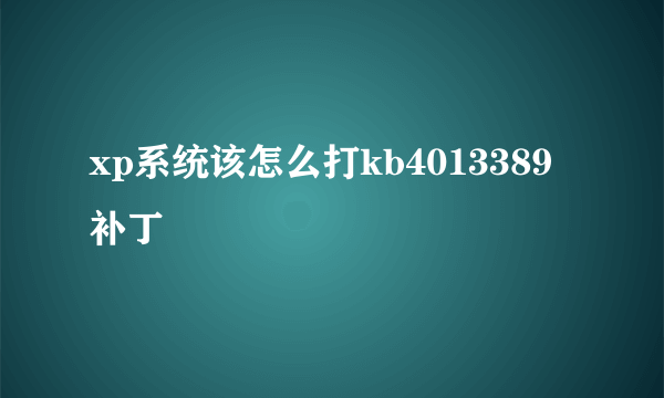 xp系统该怎么打kb4013389补丁