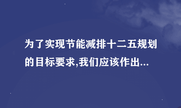 为了实现节能减排十二五规划的目标要求,我们应该作出那些努力