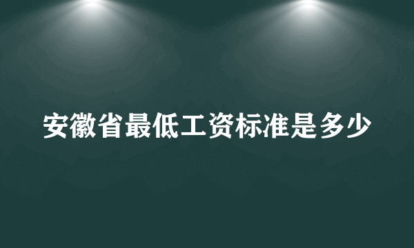 安徽省最低工资标准是多少