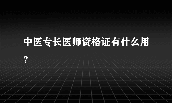 中医专长医师资格证有什么用？