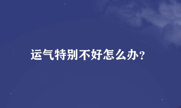 运气特别不好怎么办？