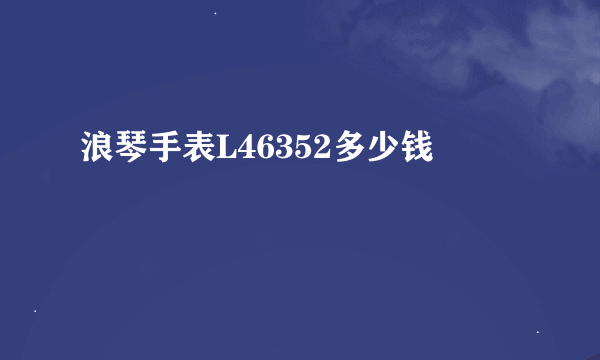 浪琴手表L46352多少钱