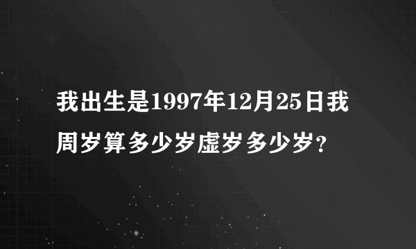 我出生是1997年12月25日我周岁算多少岁虚岁多少岁？