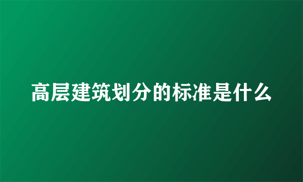 高层建筑划分的标准是什么