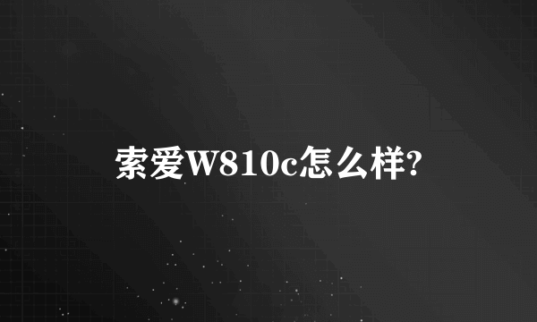 索爱W810c怎么样?