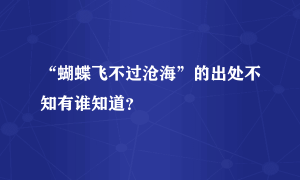 “蝴蝶飞不过沧海”的出处不知有谁知道？