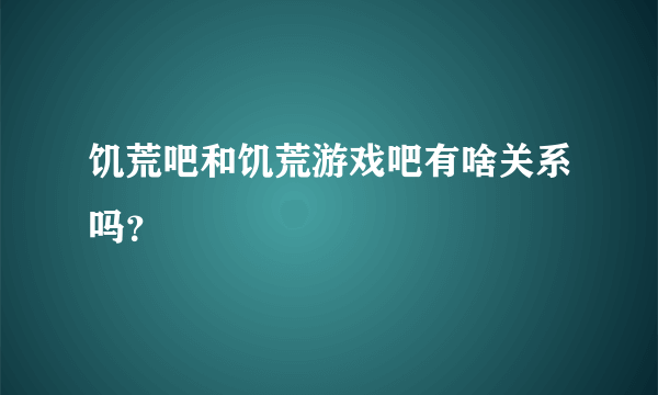 饥荒吧和饥荒游戏吧有啥关系吗？