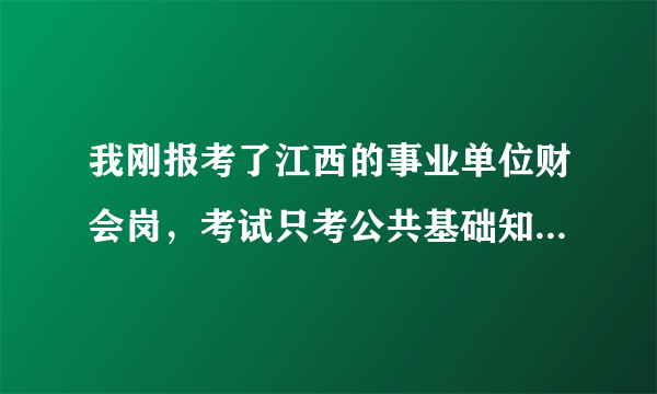 我刚报考了江西的事业单位财会岗，考试只考公共基础知识吧？会计专业那些会不会考上