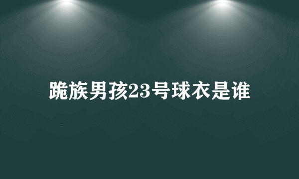 跪族男孩23号球衣是谁